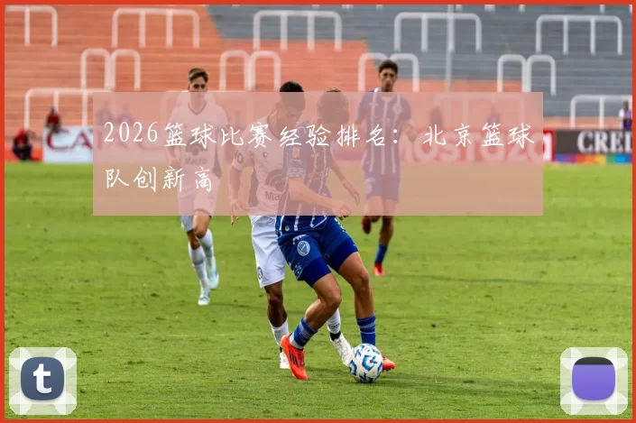2026篮球比赛经验排名：北京篮球队创新高