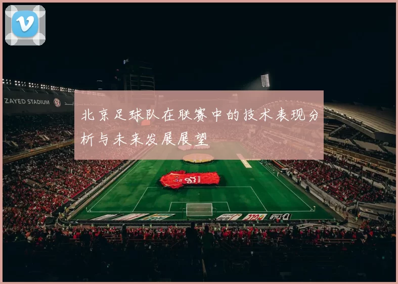 北京足球队在联赛中的技术表现分析与未来发展展望