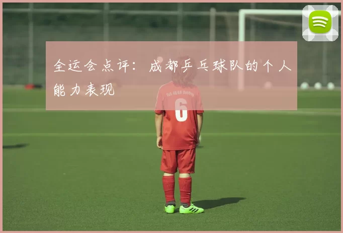 全运会点评：成都乒乓球队的个人能力表现