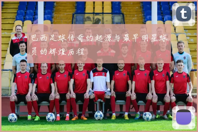 巴西足球传奇的起源与最早明星球员的辉煌历程