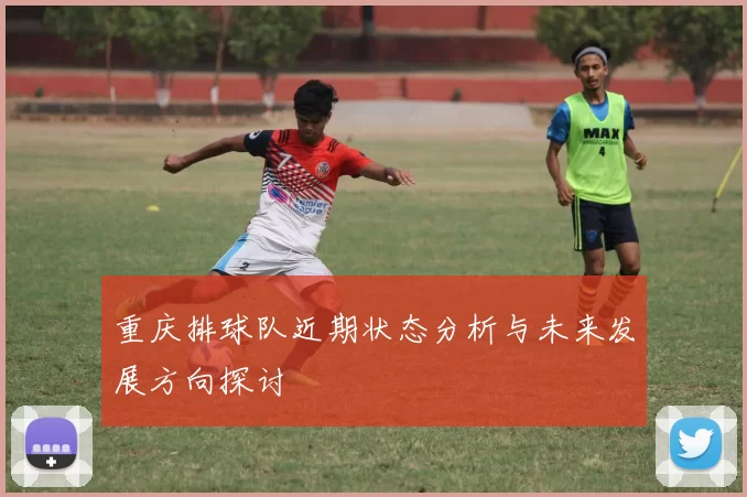 重庆排球队近期状态分析与未来发展方向探讨