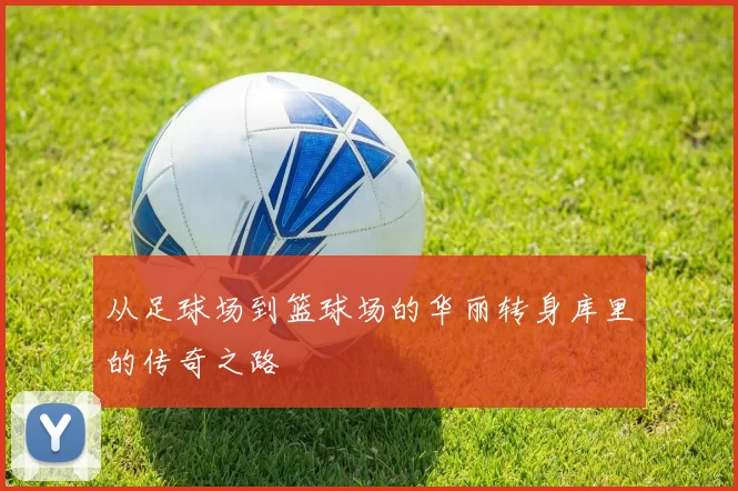 从足球场到篮球场的华丽转身库里的传奇之路