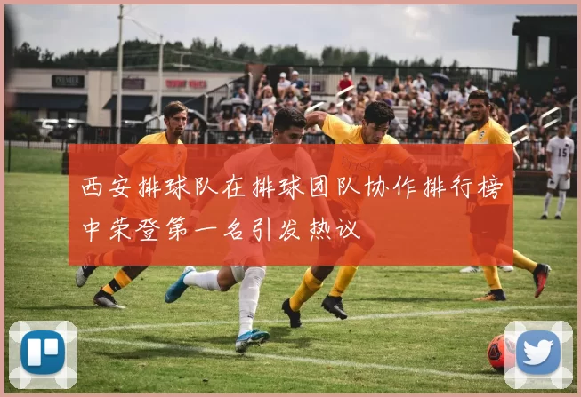 西安排球队在排球团队协作排行榜中荣登第一名引发热议