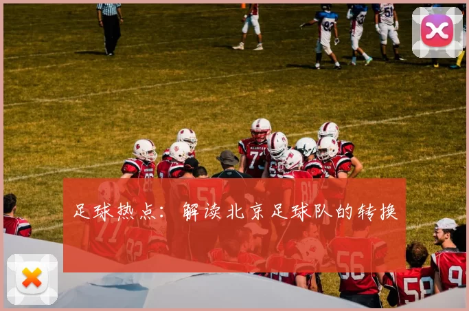足球热点：解读北京足球队的转换
