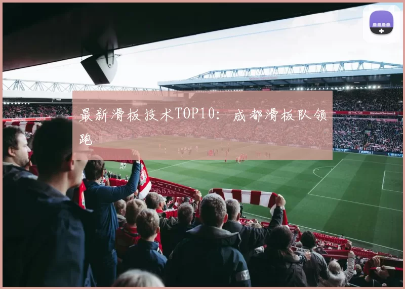 最新滑板技术TOP10：成都滑板队领跑