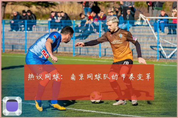 热议网球：南京网球队的节奏变革