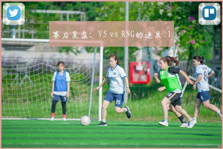 赛后复盘：V5 vs RNG的速度_1