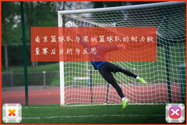 南京篮球队与深圳篮球队的耐力较量赛后分析与反思