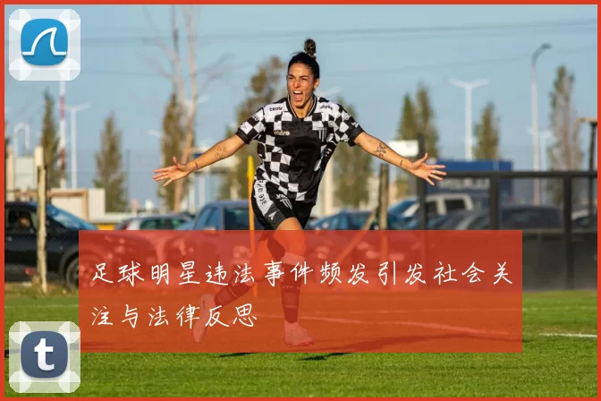 足球明星违法事件频发引发社会关注与法律反思