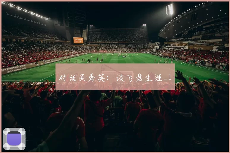 对话吴秀英：谈飞盘生涯_1